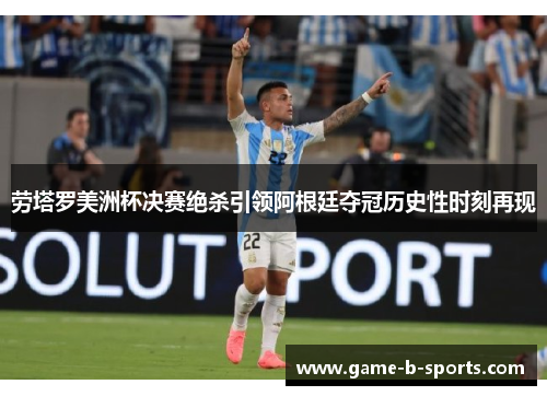 劳塔罗美洲杯决赛绝杀引领阿根廷夺冠历史性时刻再现